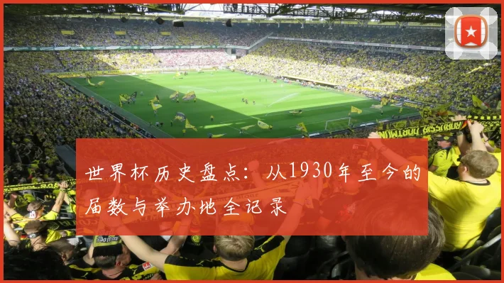 世界杯历史盘点：从1930年至今的届数与举办地全记录