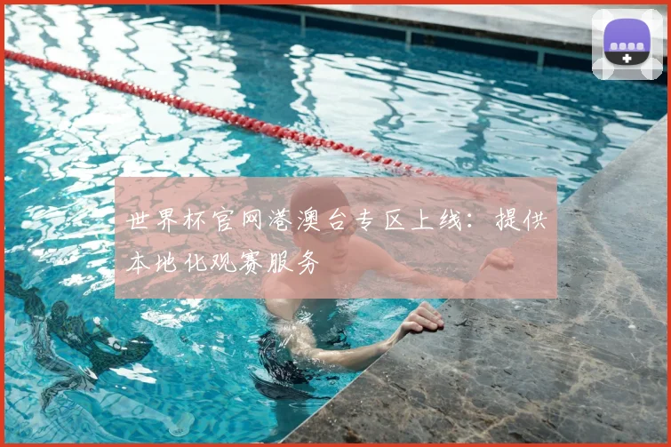 世界杯官网港澳台专区上线：提供本地化观赛服务