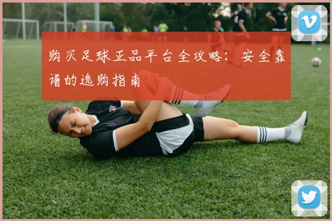 购买足球正品平台全攻略：安全靠谱的选购指南