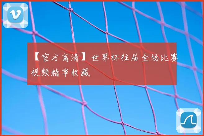 【官方高清】世界杯往届全场比赛视频精华收藏