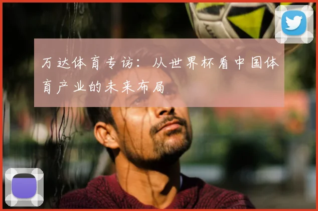 万达体育专访：从世界杯看中国体育产业的未来布局
