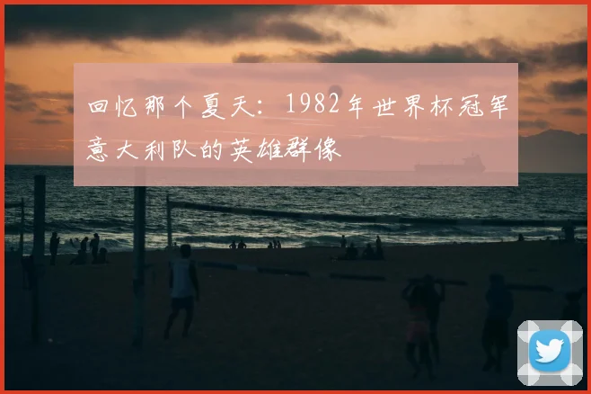 回忆那个夏天：1982年世界杯冠军意大利队的英雄群像