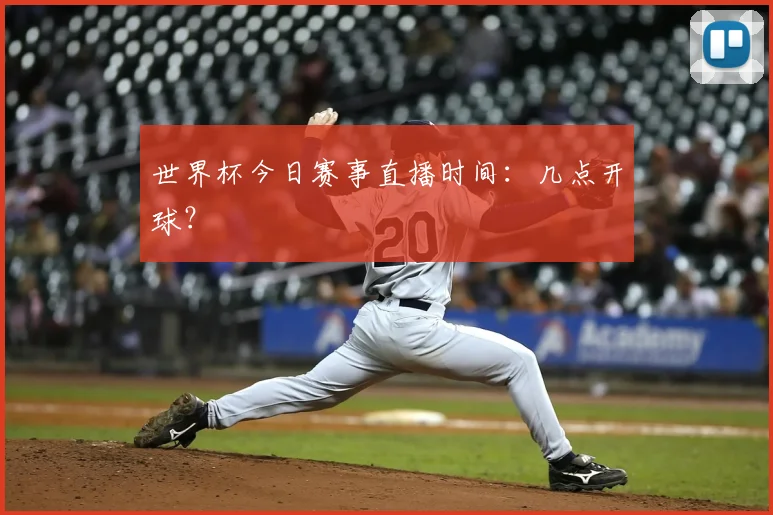 世界杯今日赛事直播时间:几点开球?