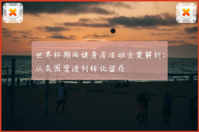 世界杯期间健身房活动全案解析:从氛围营造到转化留存