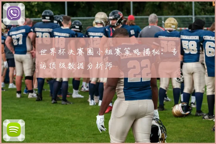 世界杯决赛圈小组赛策略揭秘：专访顶级数据分析师