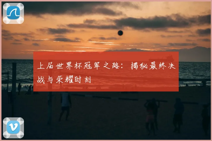 上届世界杯冠军之路:揭秘最终决战与荣耀时刻