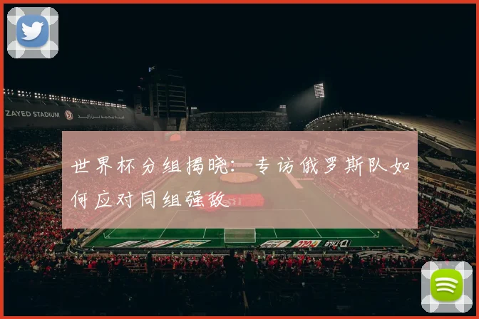世界杯分组揭晓：专访俄罗斯队如何应对同组强敌