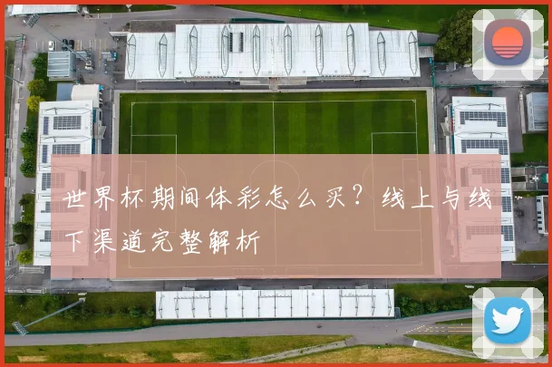 世界杯期间体彩怎么买？线上与线下渠道完整解析