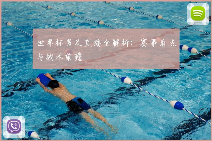 世界杯男足直播全解析:赛事看点与战术前瞻
