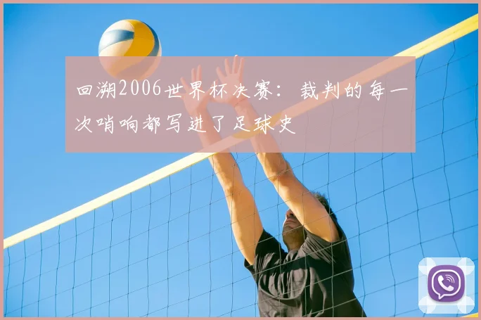 回溯2006世界杯决赛：裁判的每一次哨响都写进了足球史
