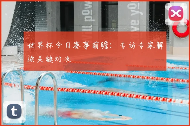 世界杯今日赛事前瞻：专访专家解读关键对决