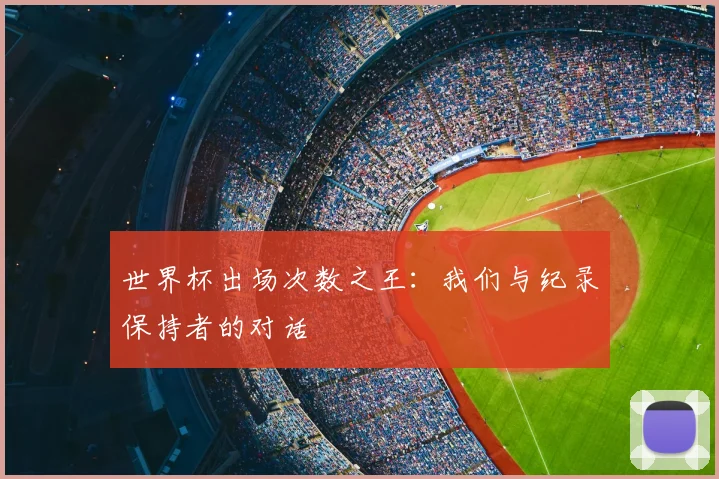 世界杯出场次数之王：我们与纪录保持者的对话