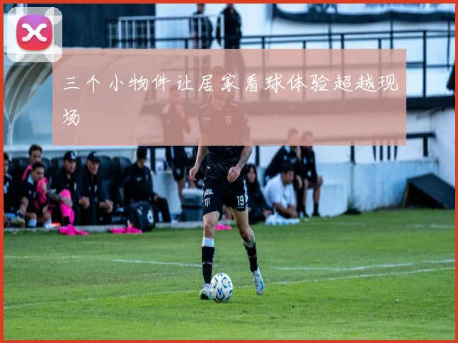 三个小物件让居家看球体验超越现场
