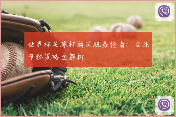 世界杯足球杯购买税务指南:合法节税策略全解析