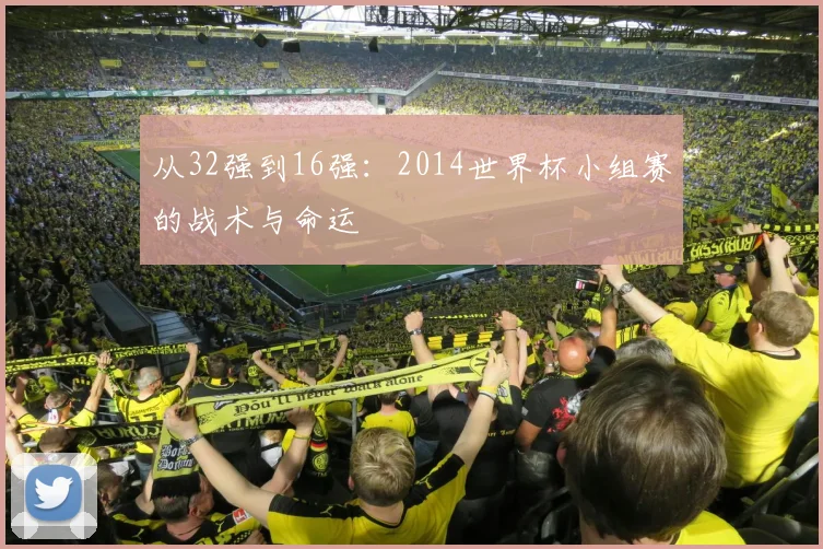 从32强到16强：2014世界杯小组赛的战术与命运