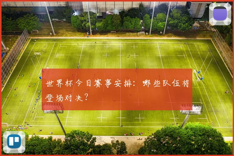 世界杯今日赛事安排:哪些队伍将登场对决?