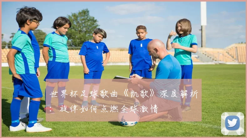世界杯足球歌曲《凯歌》深度解析：旋律如何点燃全球激情