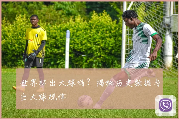 世界杯出大球吗?揭秘历史数据与出大球规律