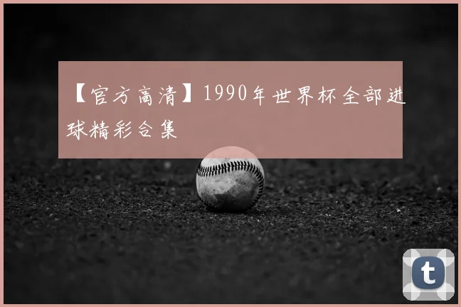 【官方高清】1990年世界杯全部进球精彩合集