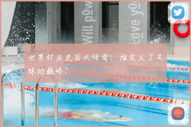 世界杯历史百大传奇：谁定义了足球的巅峰？