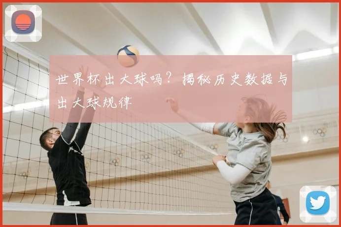 世界杯出大球吗?揭秘历史数据与出大球规律
