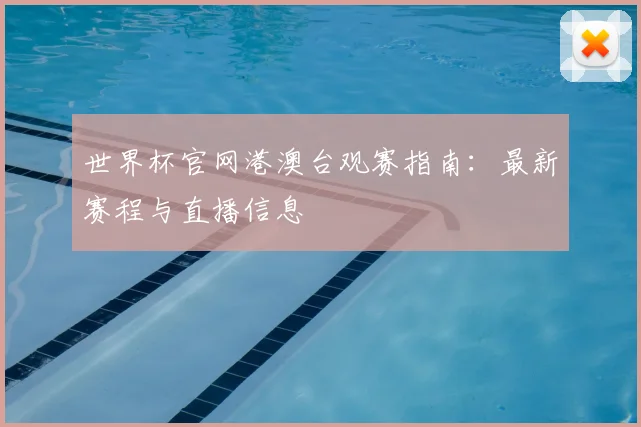 世界杯官网港澳台观赛指南：最新赛程与直播信息