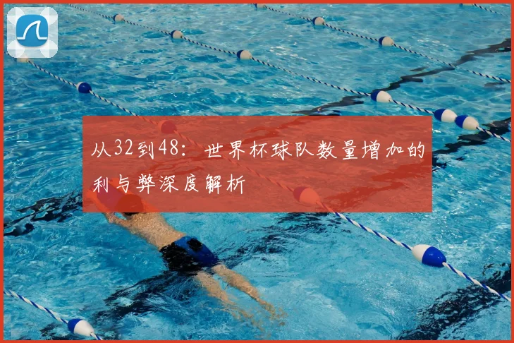 从32到48:世界杯球队数量增加的利与弊深度解析