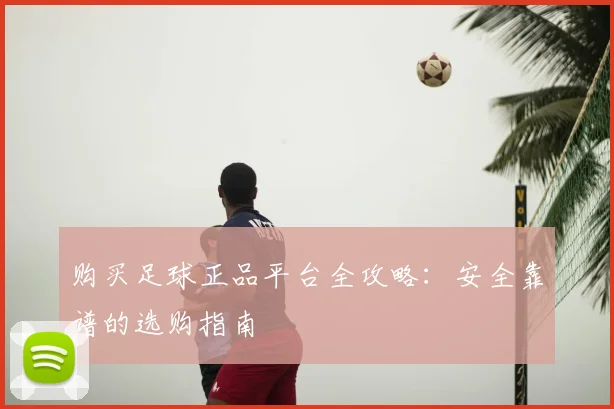 购买足球正品平台全攻略：安全靠谱的选购指南