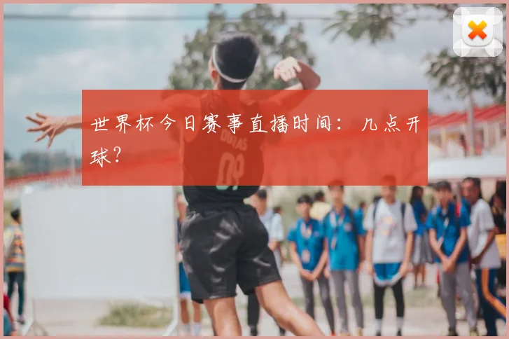 世界杯今日赛事直播时间:几点开球?
