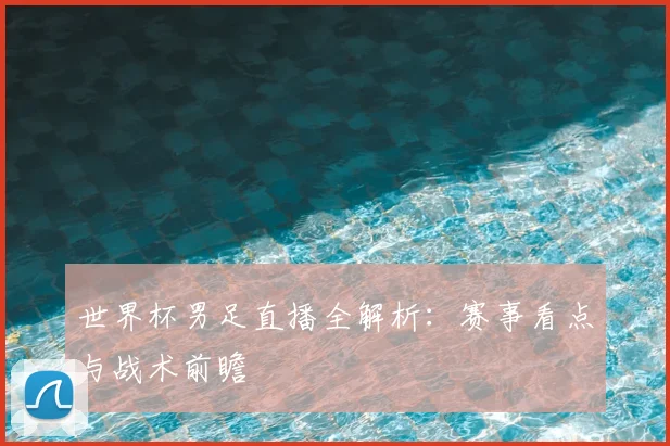 世界杯男足直播全解析：赛事看点与战术前瞻