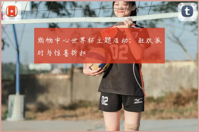 购物中心世界杯主题活动：狂欢派对与惊喜折扣
