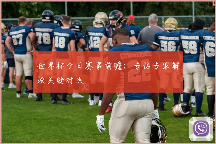 世界杯今日赛事前瞻:专访专家解读关键对决