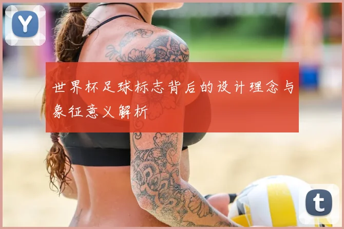 世界杯足球标志背后的设计理念与象征意义解析