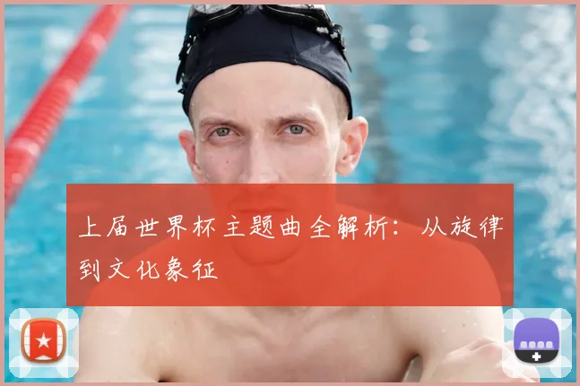 上届世界杯主题曲全解析:从旋律到文化象征