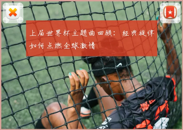 上届世界杯主题曲回顾：经典旋律如何点燃全球激情