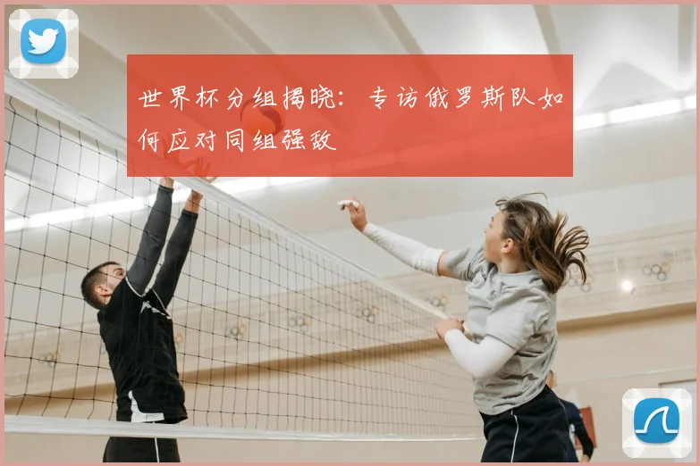 世界杯分组揭晓:专访俄罗斯队如何应对同组强敌