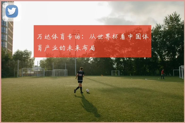 万达体育专访:从世界杯看中国体育产业的未来布局
