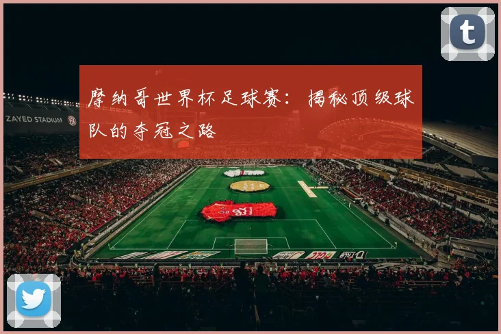 摩纳哥世界杯足球赛：揭秘顶级球队的夺冠之路