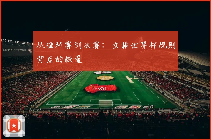 从循环赛到决赛：女排世界杯规则背后的较量