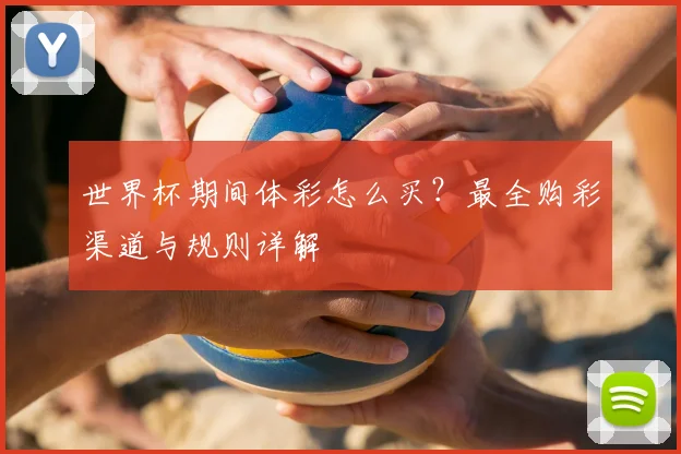 世界杯期间体彩怎么买?最全购彩渠道与规则详解